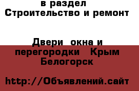  в раздел : Строительство и ремонт » Двери, окна и перегородки . Крым,Белогорск